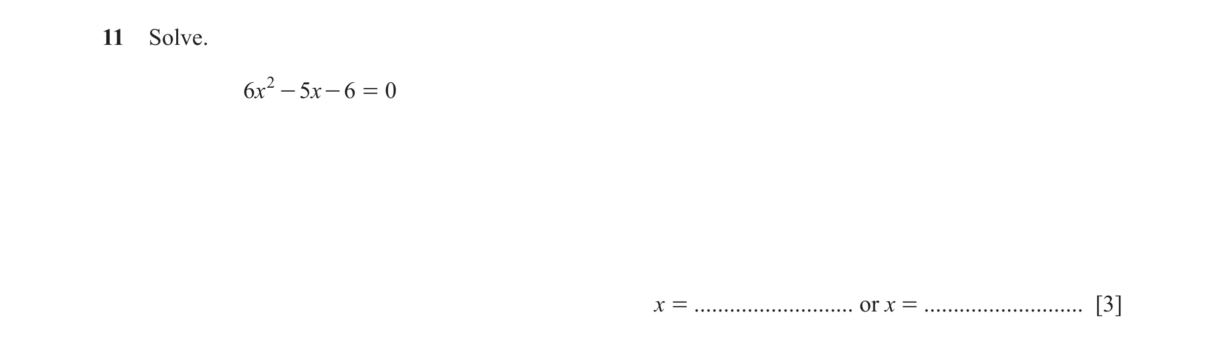 Question 28: Solve. 6x 2 - 5x - 6 = 0 x = ........................... or x = ........................... [3]