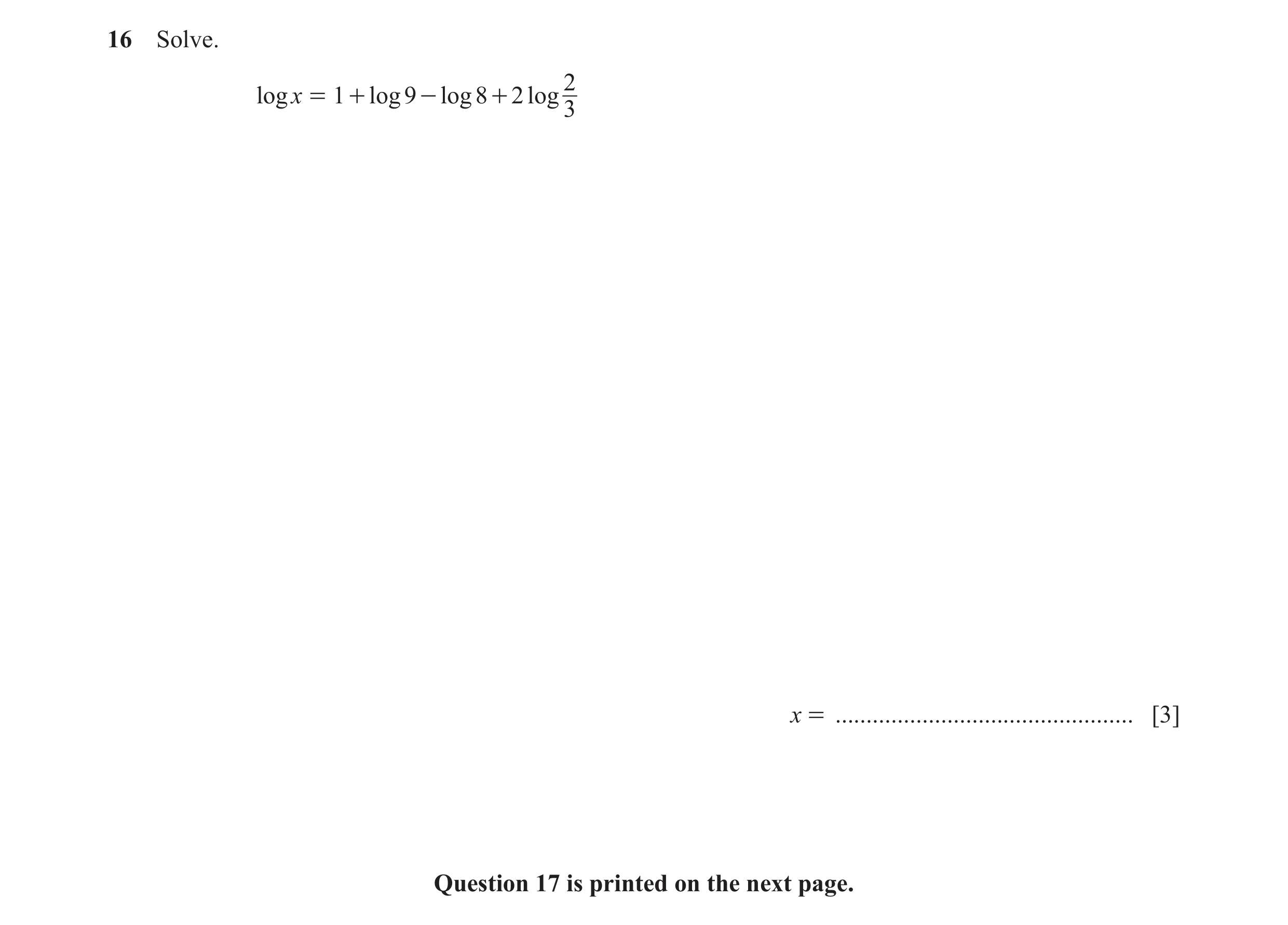 Question 19: Solve. 2 log x = 1 + log 9 - log 8 + 2 log 3 x = ................................................ [3] Question 17 is printed on the next pa…