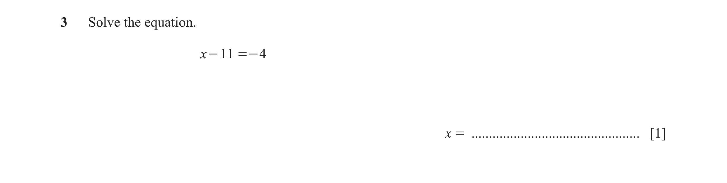 Question 13: Solve the equation. x - 11 =- 4 x = ................................................ [1]