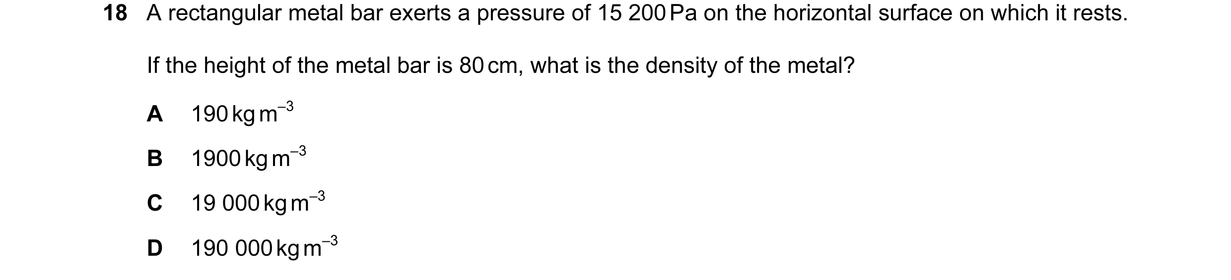 Question 12: A rectangular metal bar exerts a pressure of 15 200 Pa on the horizontal surface on which it rests. If the height of the metal bar is 80 cm…