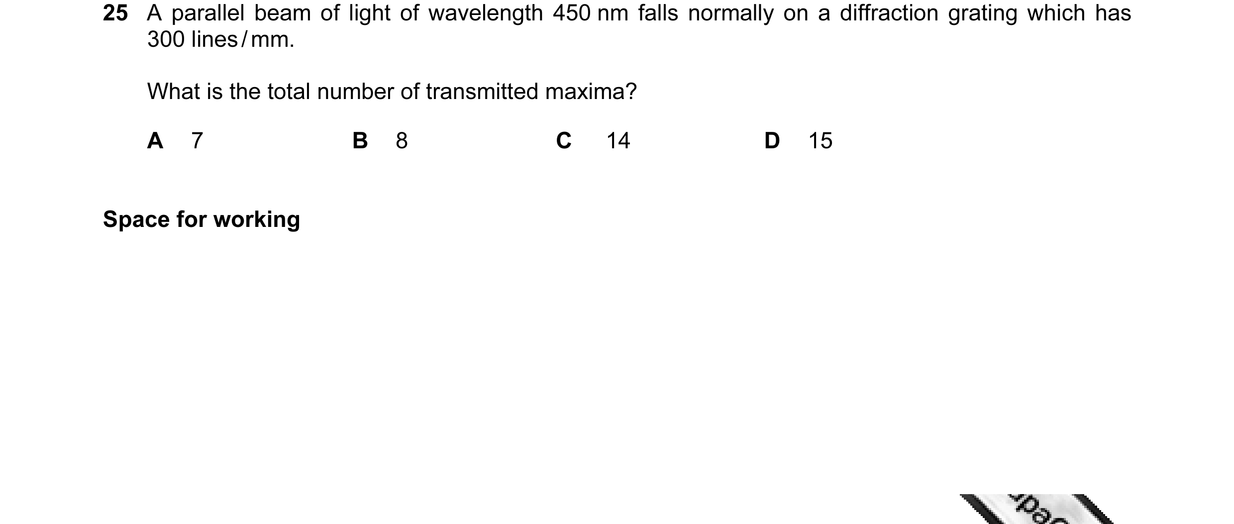 Question 7: A parallel beam of light of wavelength 450 nm falls normally on a diffraction grating which has 300 lines / mm. What is the total number of…
