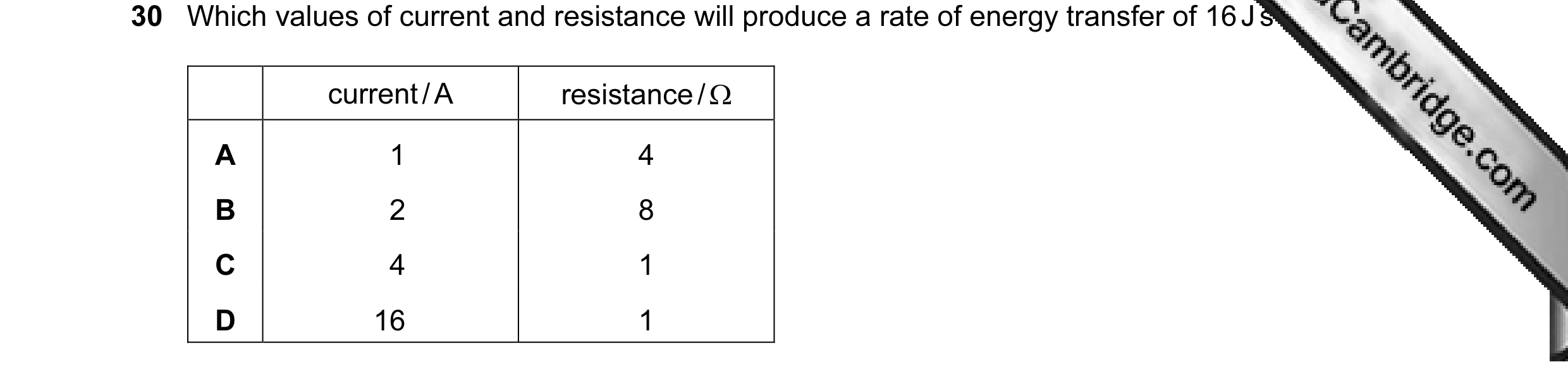 Question 16: Which values of current and resistance will produce a rate of energy transfer of 16 J s–1? current / A resistance / Ω A 1 4 B 2 8 C 4 1 D 1…