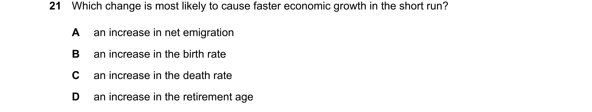 Question 18: Which change is most likely to cause faster economic growth in the short run? A an increase in net emigration B an increase in the birth ra…