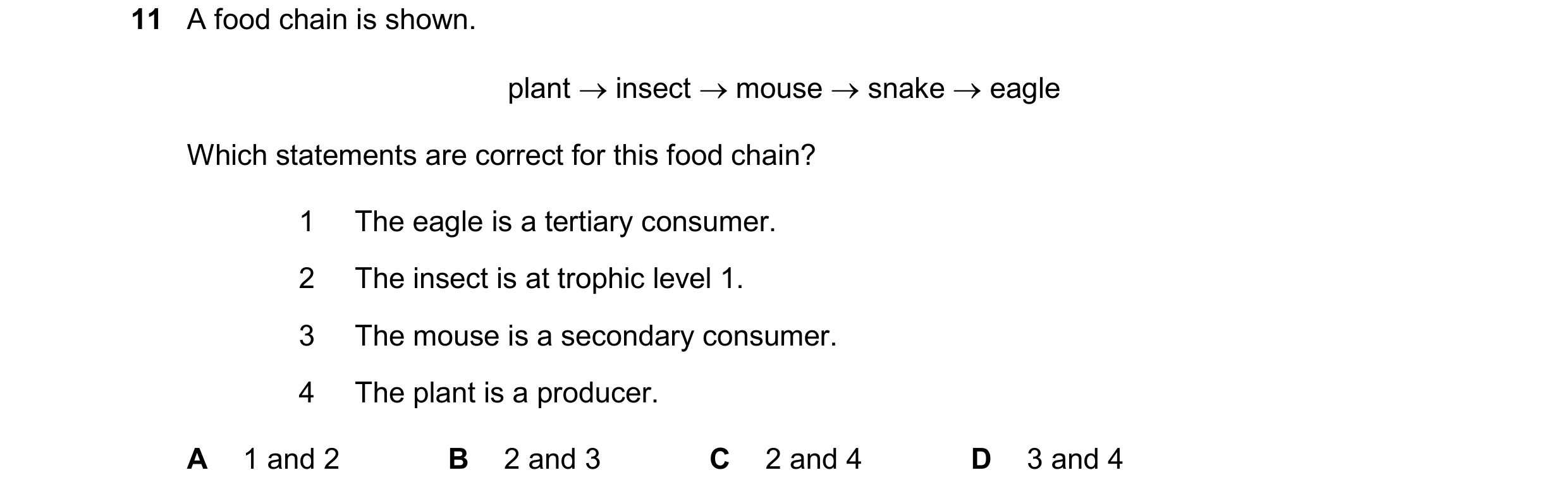 Question 30: A food chain is shown. plant insect mouse snake eagle Which statements are correct for this food chain? 1 The eagle is a tertiary c…