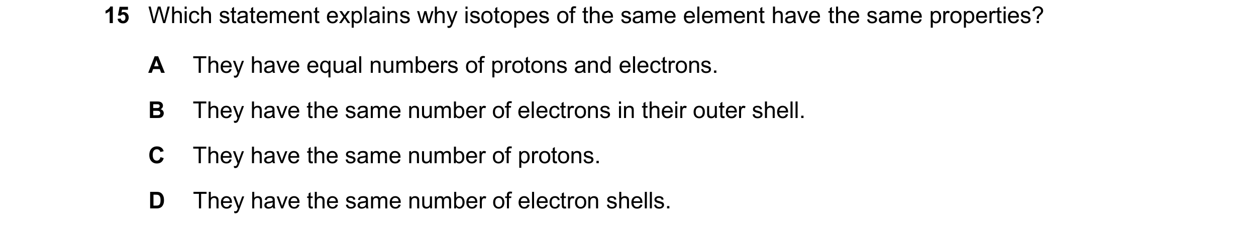 Question 23: Which statement explains why isotopes of the same element have the same properties? A They have equal numbers of protons and electrons. B T…