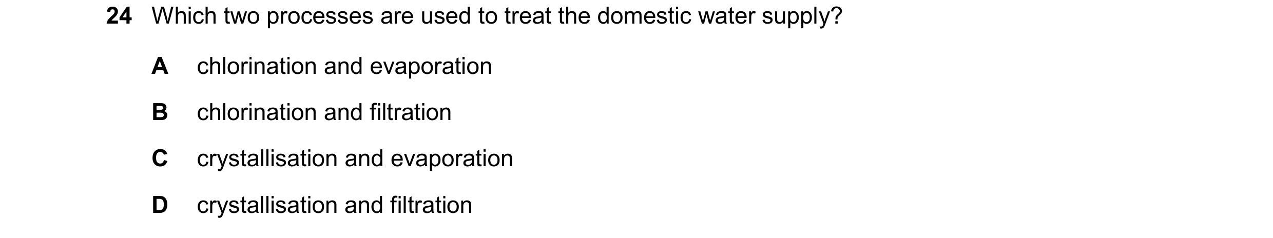Question 12: Which two processes are used to treat the domestic water supply? A chlorination and evaporation B chlorination and filtration C crystallisa…