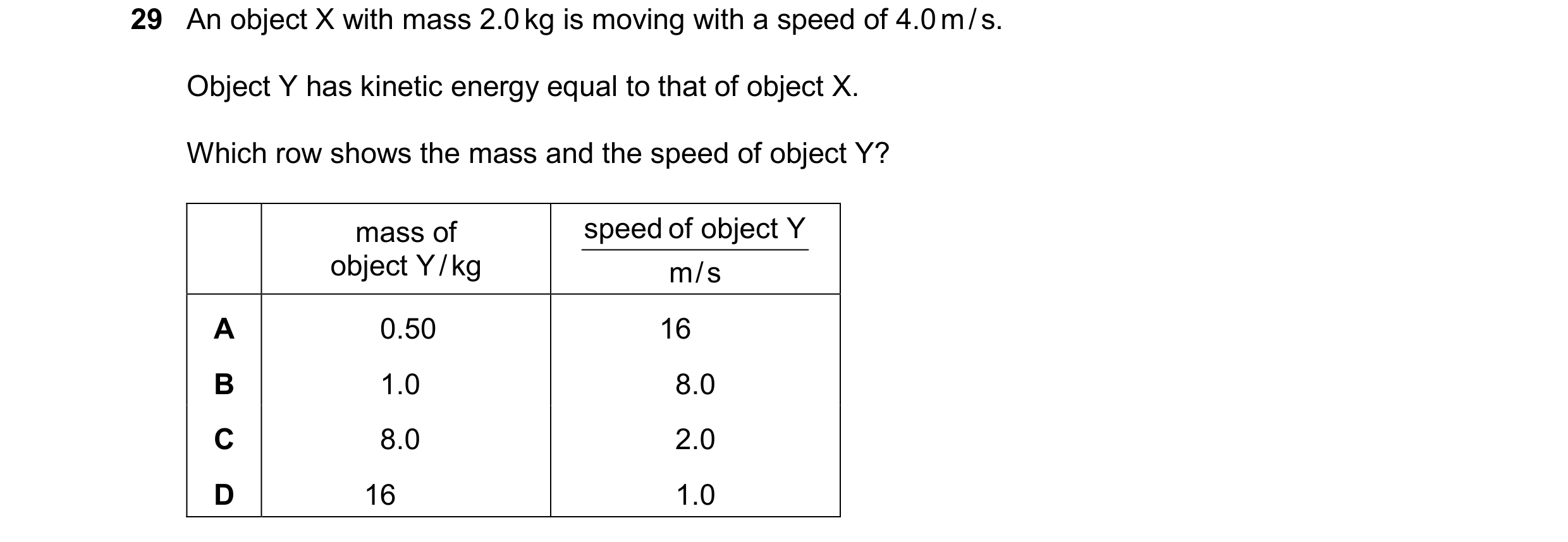 Question 91: An object X with mass 2.0 kg is moving with a speed of 4.0 m / s. Object Y has kinetic energy equal to that of object X. Which row shows th…