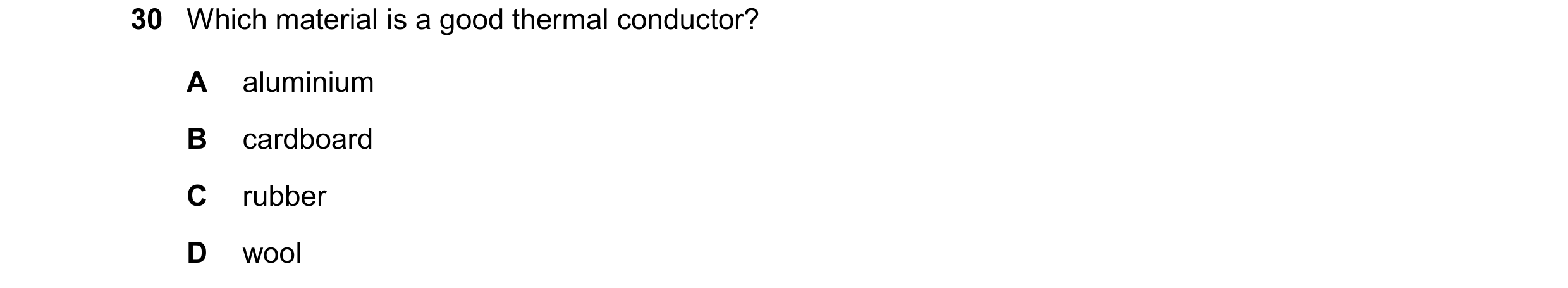Question 41: Which material is a good thermal conductor? A aluminium B cardboard C rubber D wool