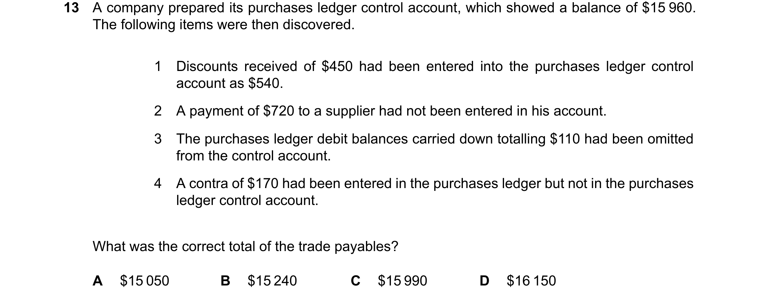 Question 371: A company prepared its purchases ledger control account, which showed a balance of $15 960. The following items were then discovered. 1 Dis…