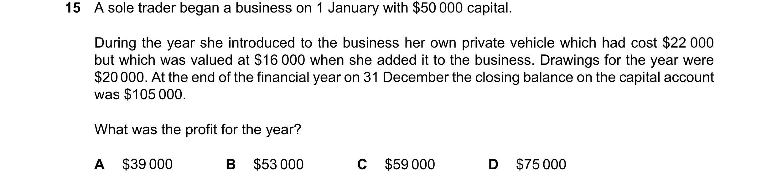 Question 790: A sole trader began a business on 1 January with $50 000 capital. During the year she introduced to the business her own private vehicle wh…
