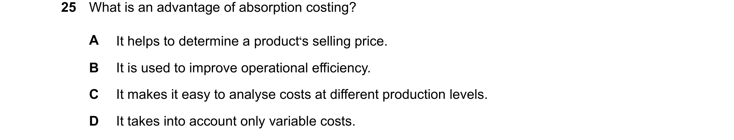 Question 506: What is an advantage of absorption costing? A It helps to determine a product‘s selling price. B It is used to improve operational efficien…
