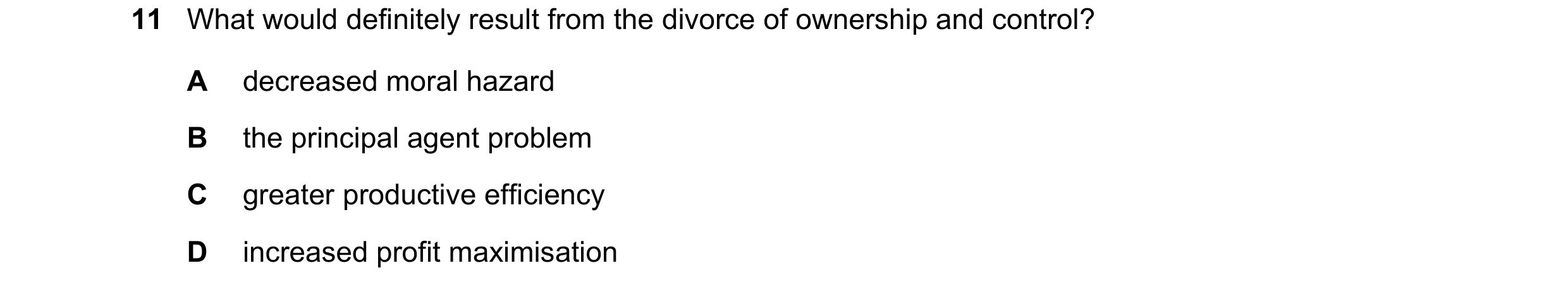 Question 63: What would definitely result from the divorce of ownership and control? A decreased moral hazard B the principal agent problem C greater pr…