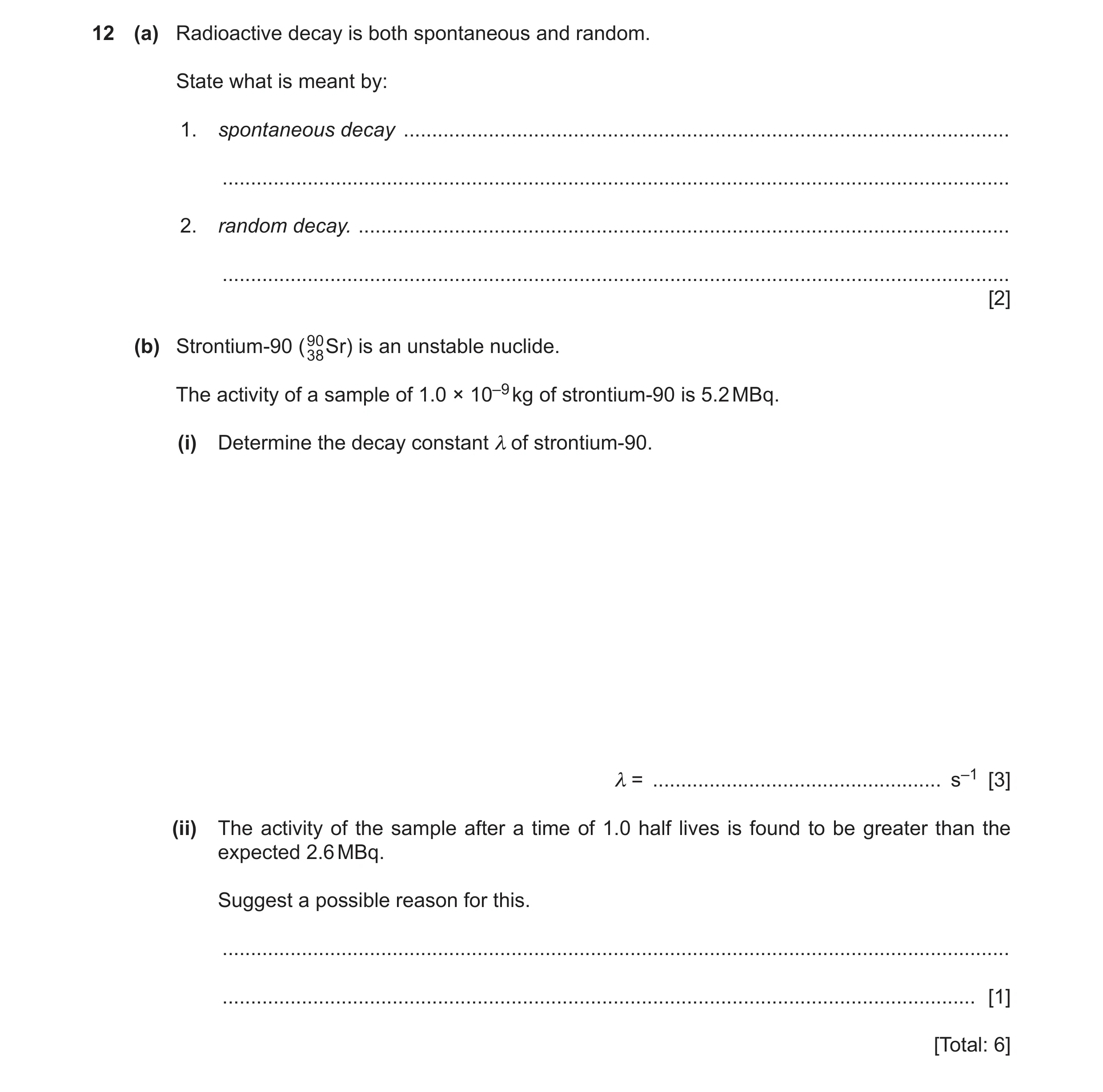 Question 20: (a) Radioactive decay is both spontaneous and random. State what is meant by: 1. spontaneous decay ........................................…