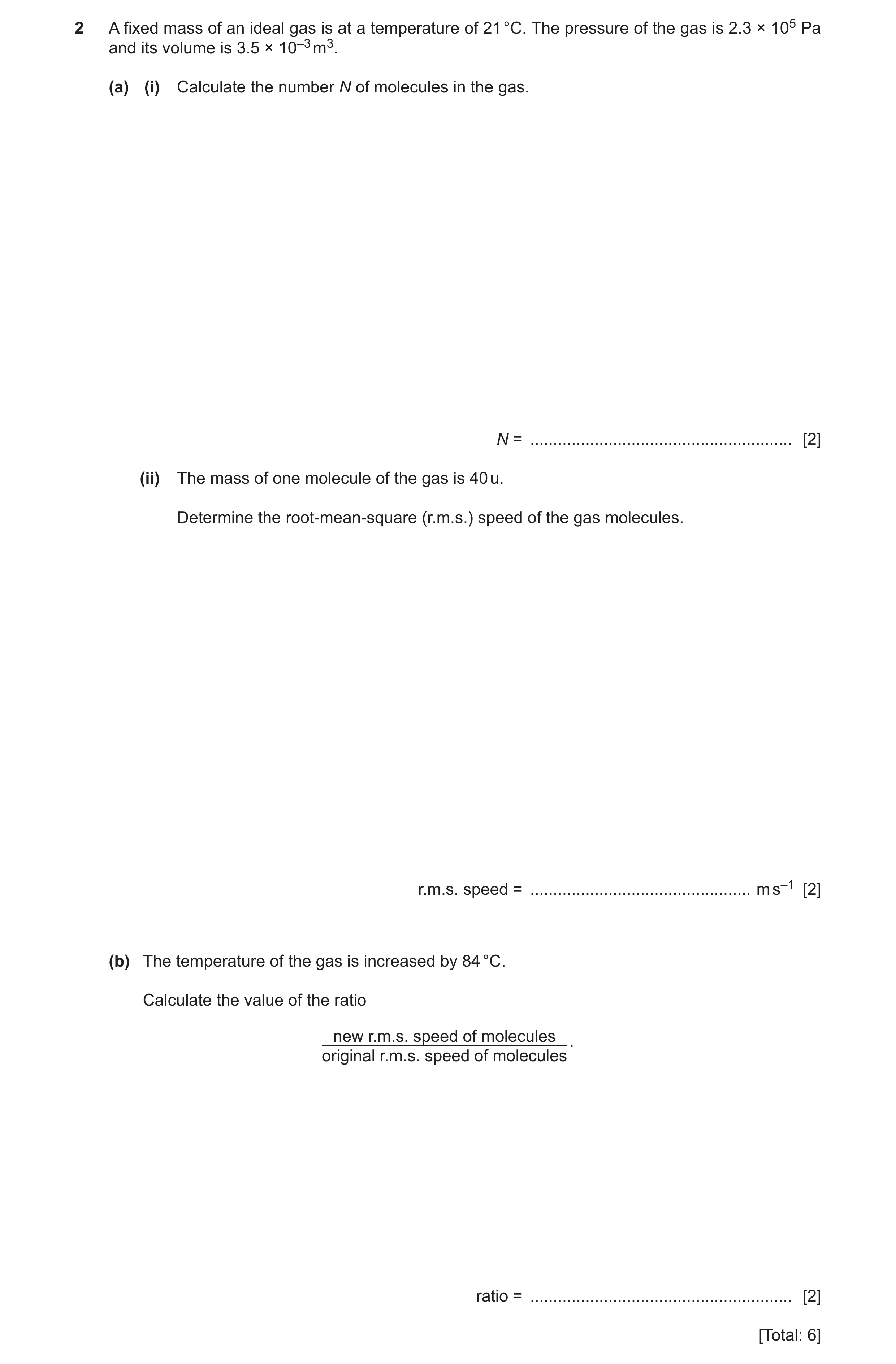 Question 9: A fixed mass of an ideal gas is at a temperature of 21 °C. The pressure of the gas is 2.3 × 105 Pa and its volume is 3.5 × 10–3 m3. (a) (i)…