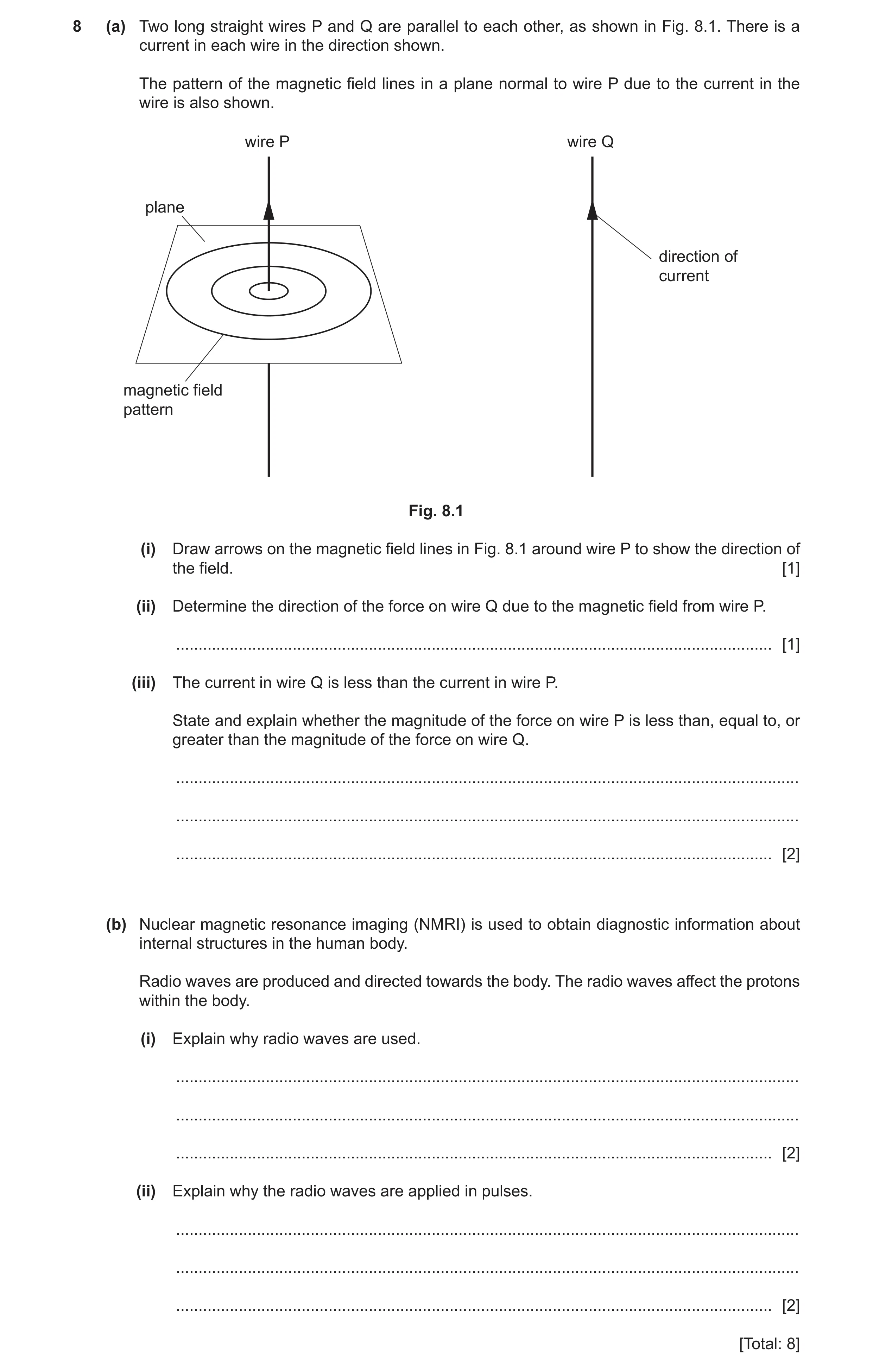 Question 6: (a) Two long straight wires P and Q are parallel to each other, as shown in Fig. 8.1. There is a current in each wire in the direction show…
