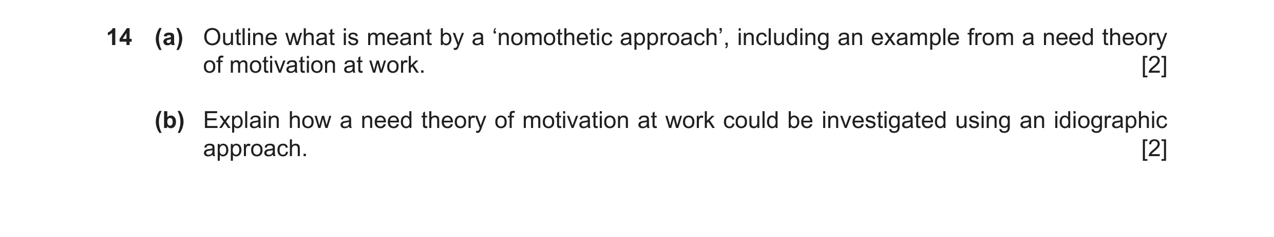 Question 48: (a) Outline what is meant by a ‘nomothetic approach’, including an example from a need theory of motivation at work. [2] (b) Explain how a …