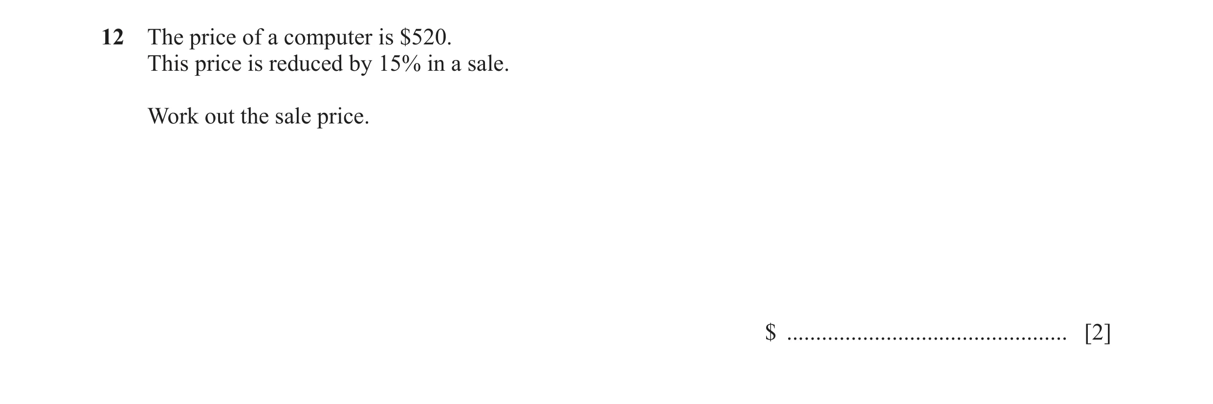 Question 81: The price of a computer is $520. This price is reduced by 15% in a sale. Work out the sale price. $ .......................................…