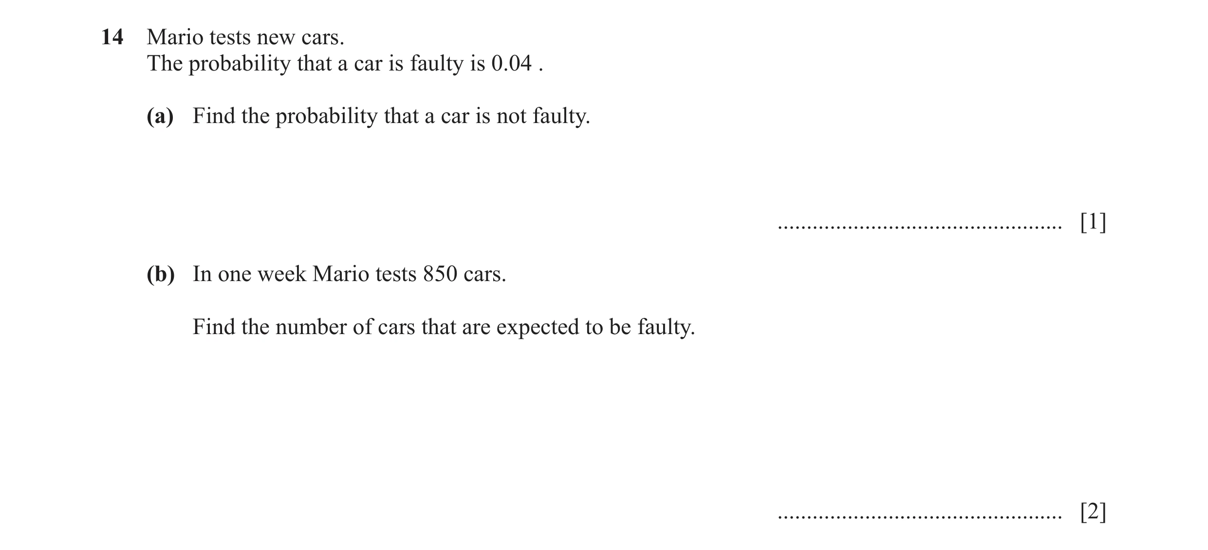 Question 15: Mario tests new cars. The probability that a car is faulty is 0.04 . (a) Find the probability that a car is not faulty. ...................…
