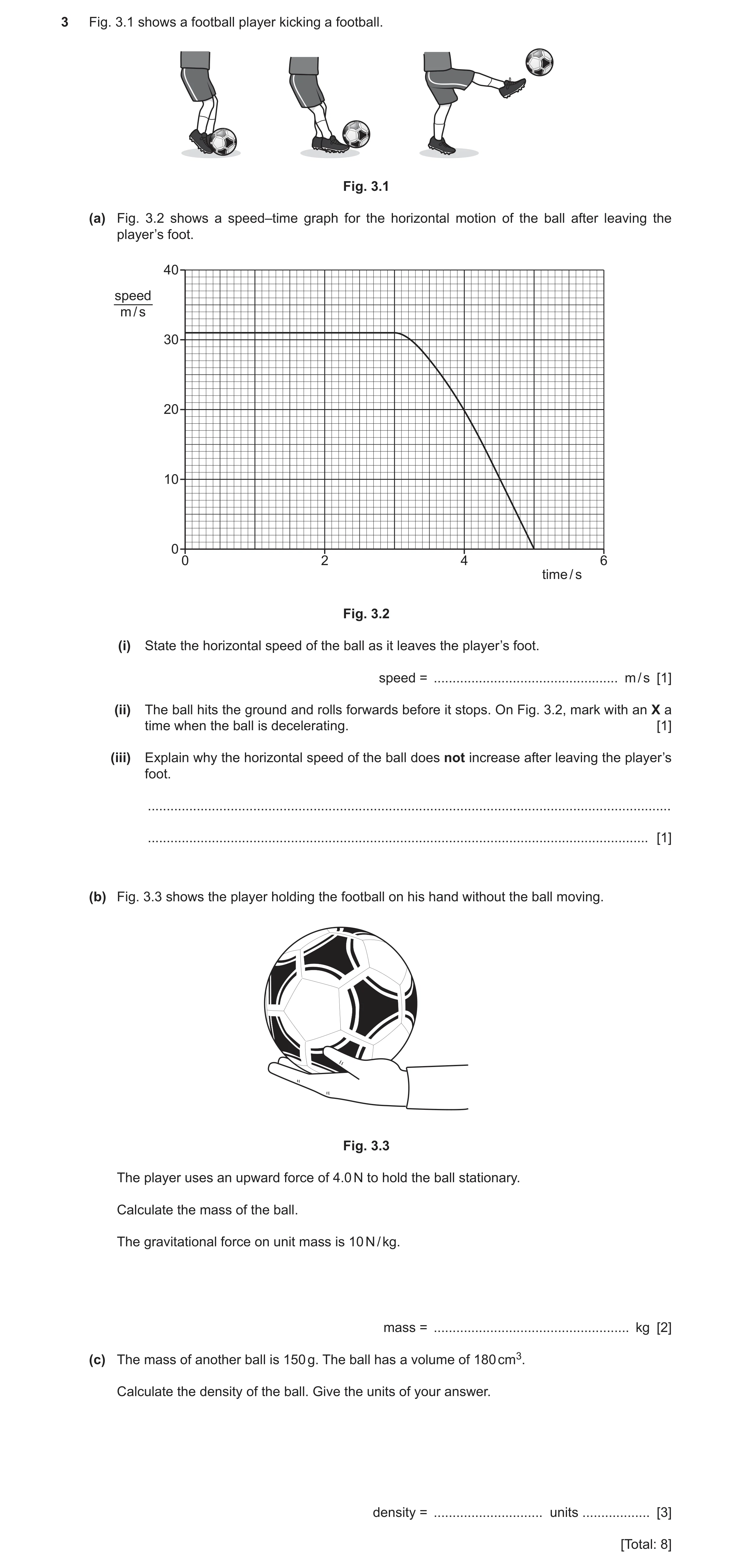 Question 29: Fig. 3.1 shows a football player kicking a football. Fig. 3.1 (a) Fig. 3.2 shows a speed–time graph for the horizontal motion of the ball a…