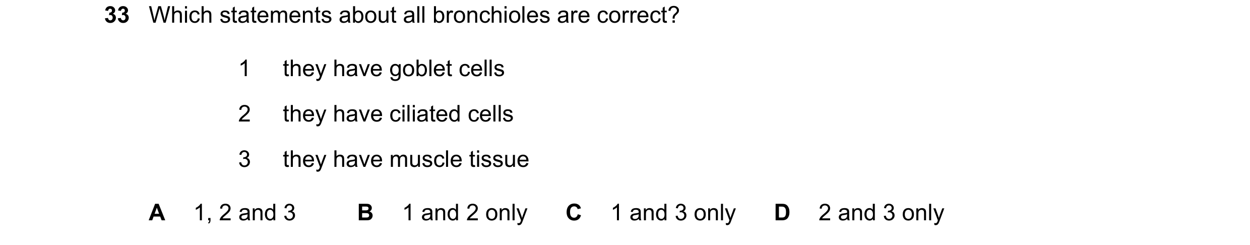 Question 188: Which statements about all bronchioles are correct? 1 they have goblet cells 2 they have ciliated cells 3 they have muscle tissue A 1, 2 an…