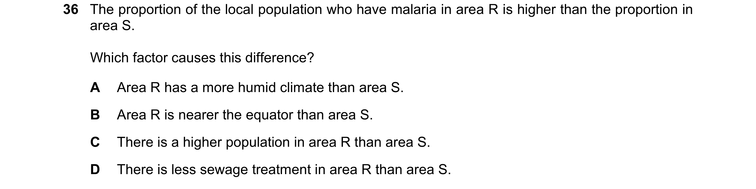 Question 124: The proportion of the local population who have malaria in area R is higher than the proportion in area S. Which factor causes this differe…
