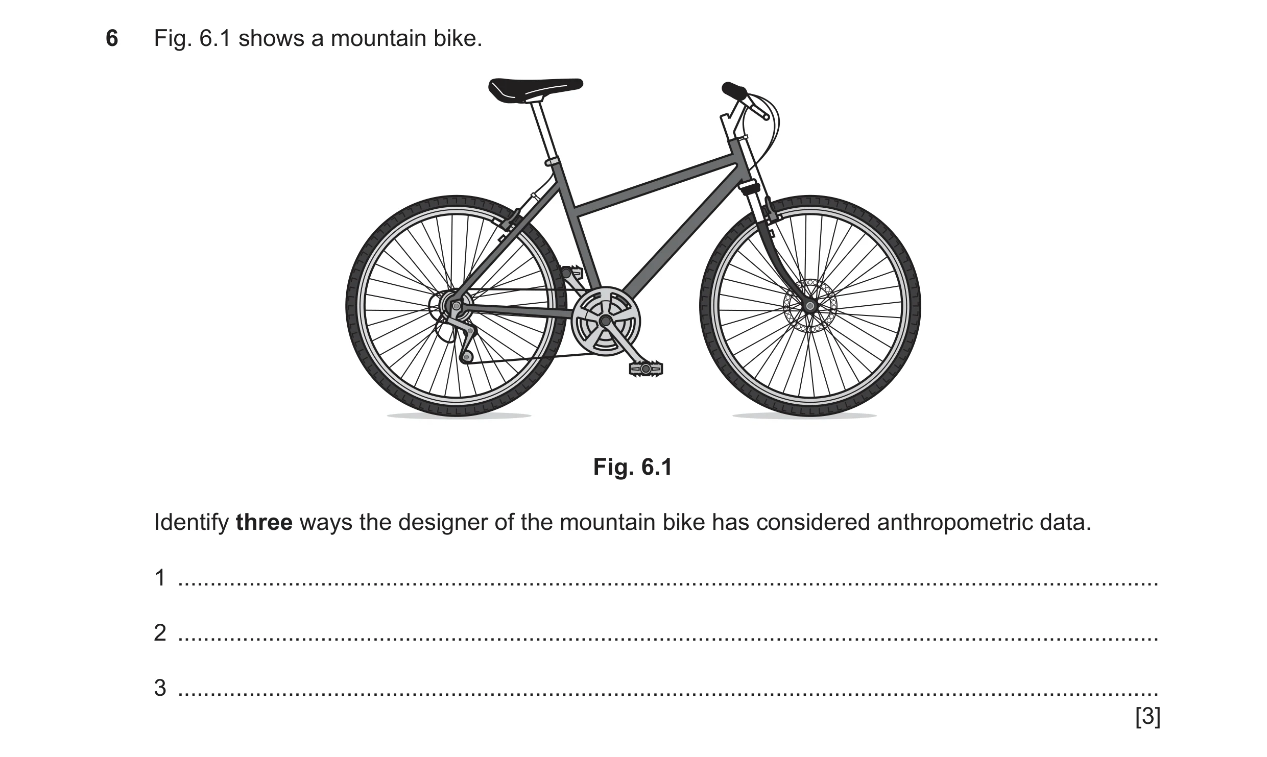Question 344: Fig. 6.1 shows a mountain bike. Fig. 6.1 Identify three ways the designer of the mountain bike has considered anthropometric data. 1 ......…