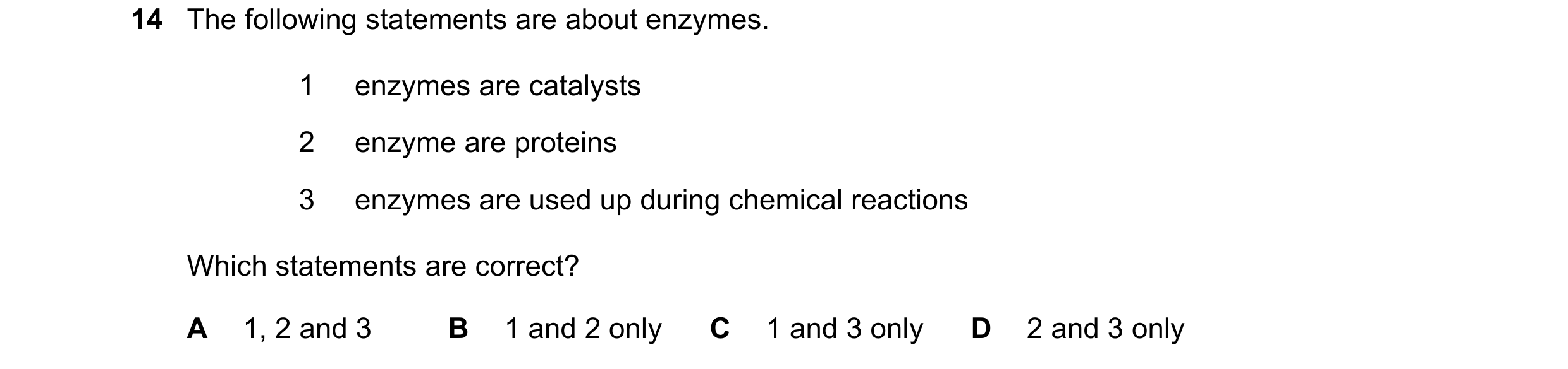 Question 5: The following statements are about enzymes. 1 enzymes are catalysts 2 enzyme are proteins 3 enzymes are used up during chemical reactions W…
