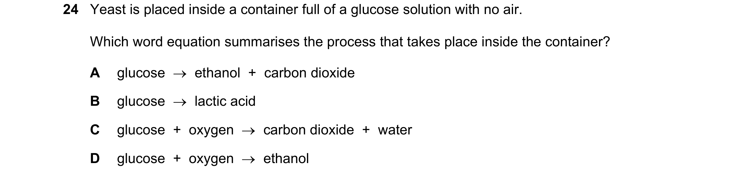 Question 3: Yeast is placed inside a container full of a glucose solution with no air. Which word equation summarises the process that takes place insi…