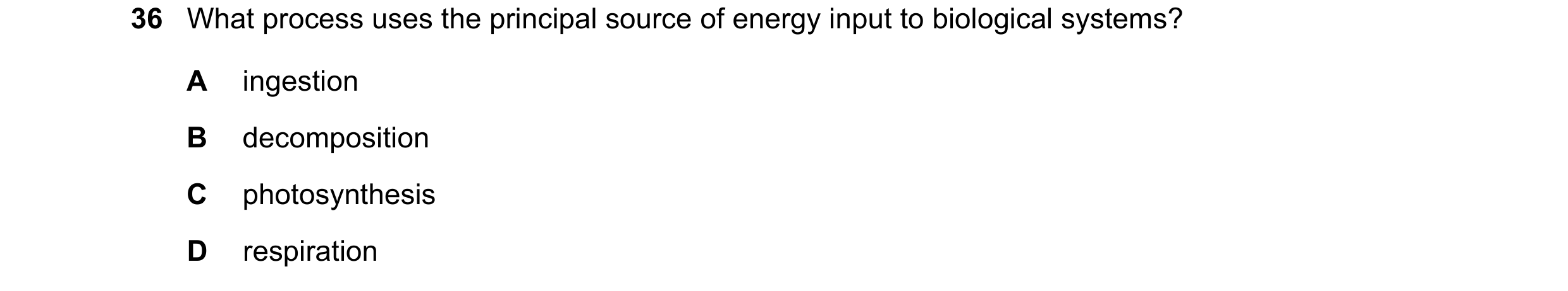 Question 2: What process uses the principal source of energy input to biological systems? A ingestion B decomposition C photosynthesis D respiration