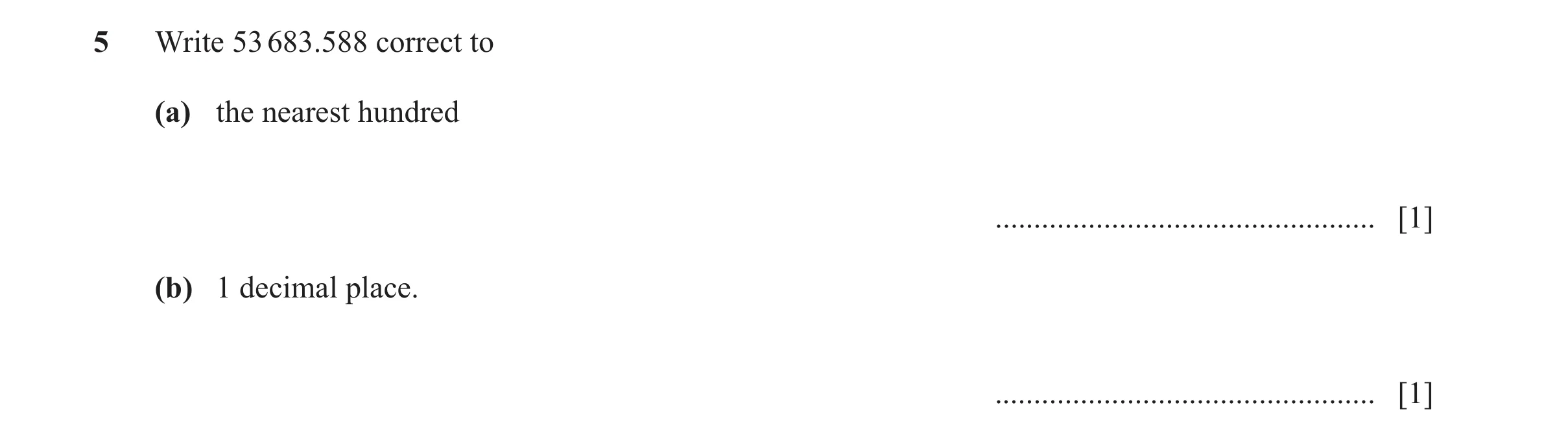 Question 106: Write 53 683.588 correct to (a) the nearest hundred ................................................. [1] (b) 1 decimal place. ............…