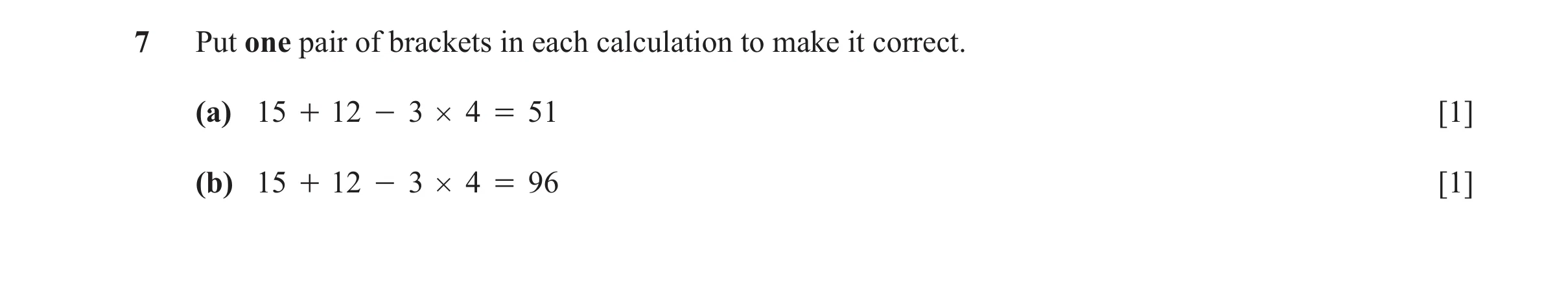 Question 118: Put one pair of brackets in each calculation to make it correct. (a) 15 + 12 - 3 # 4 = 51 [1] (b) 15 + 12 - 3 # 4 = 96 [1]