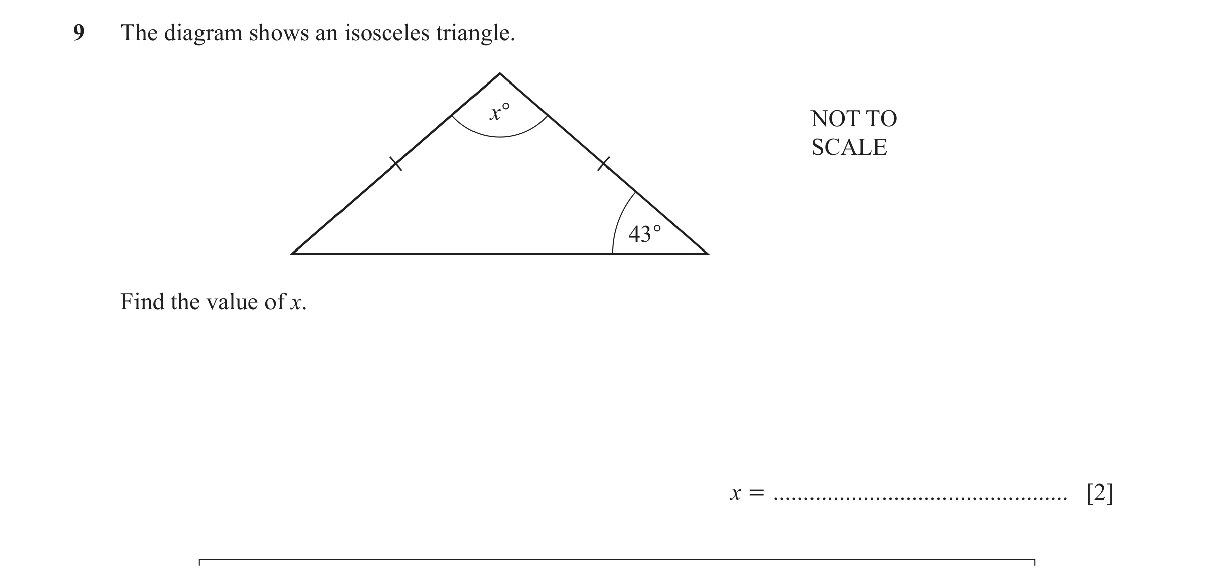 Question 125: The diagram shows an isosceles triangle. x° NOT TO SCALE 43° Find the value of x. x = ................................................. [2]