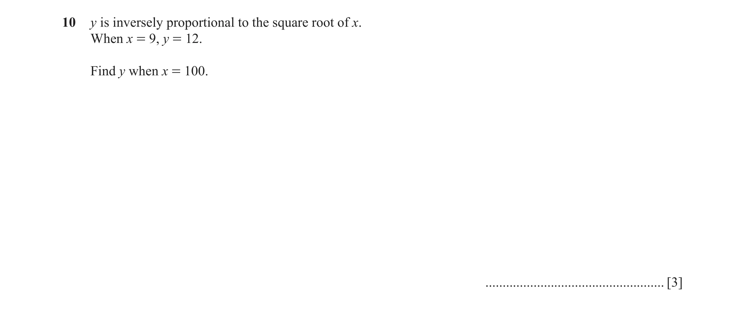 Question 2: y is inversely proportional to the square root of x. When x = 9, y = 12. Find y when x = 100. .............................................…