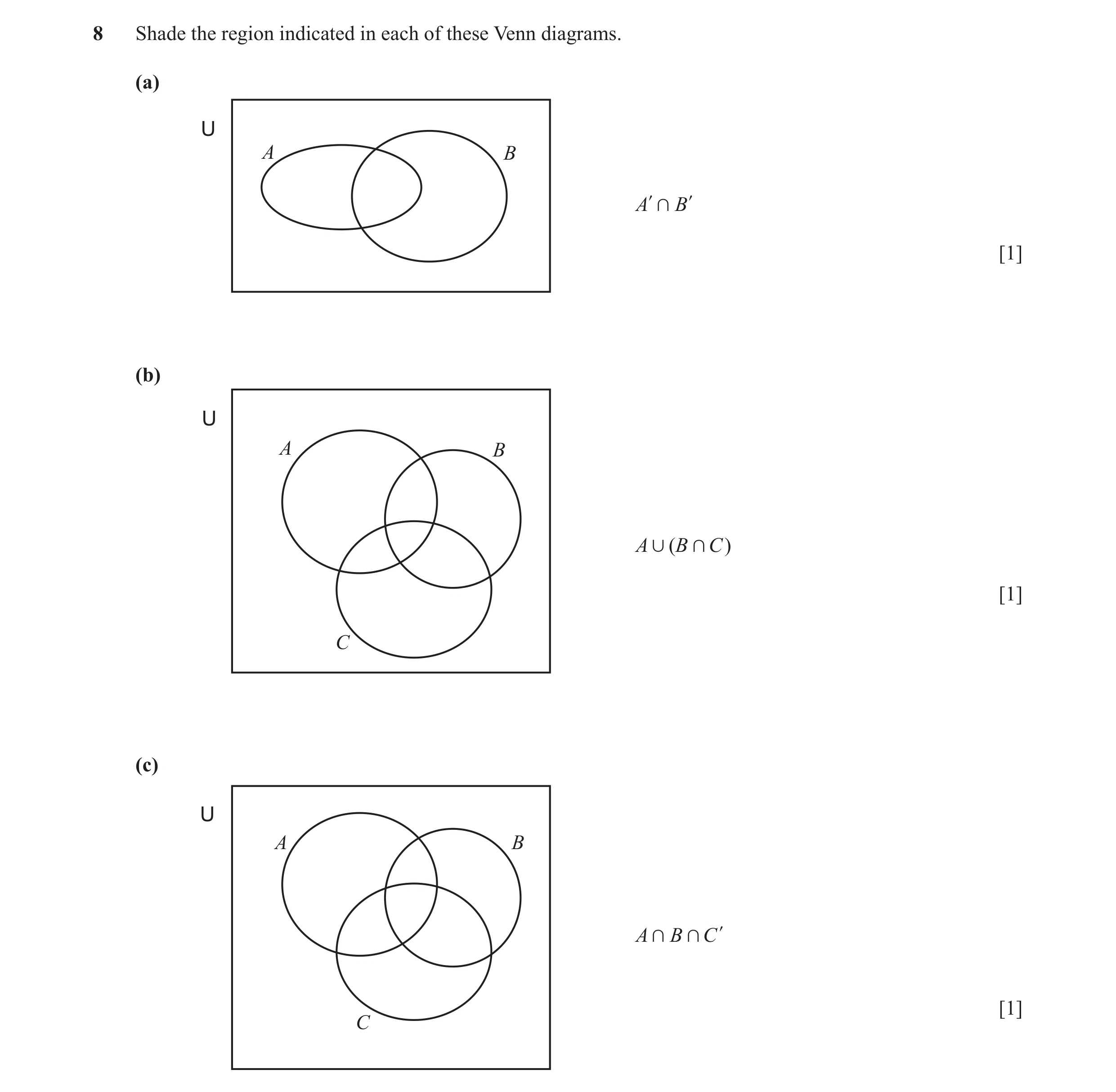 Question 2: Shade the region indicated in each of these Venn diagrams. (a) U A B Al + B l [1] (b) U A B A , (B + C ) [1] C (c) U A B A + B + C l [1] C