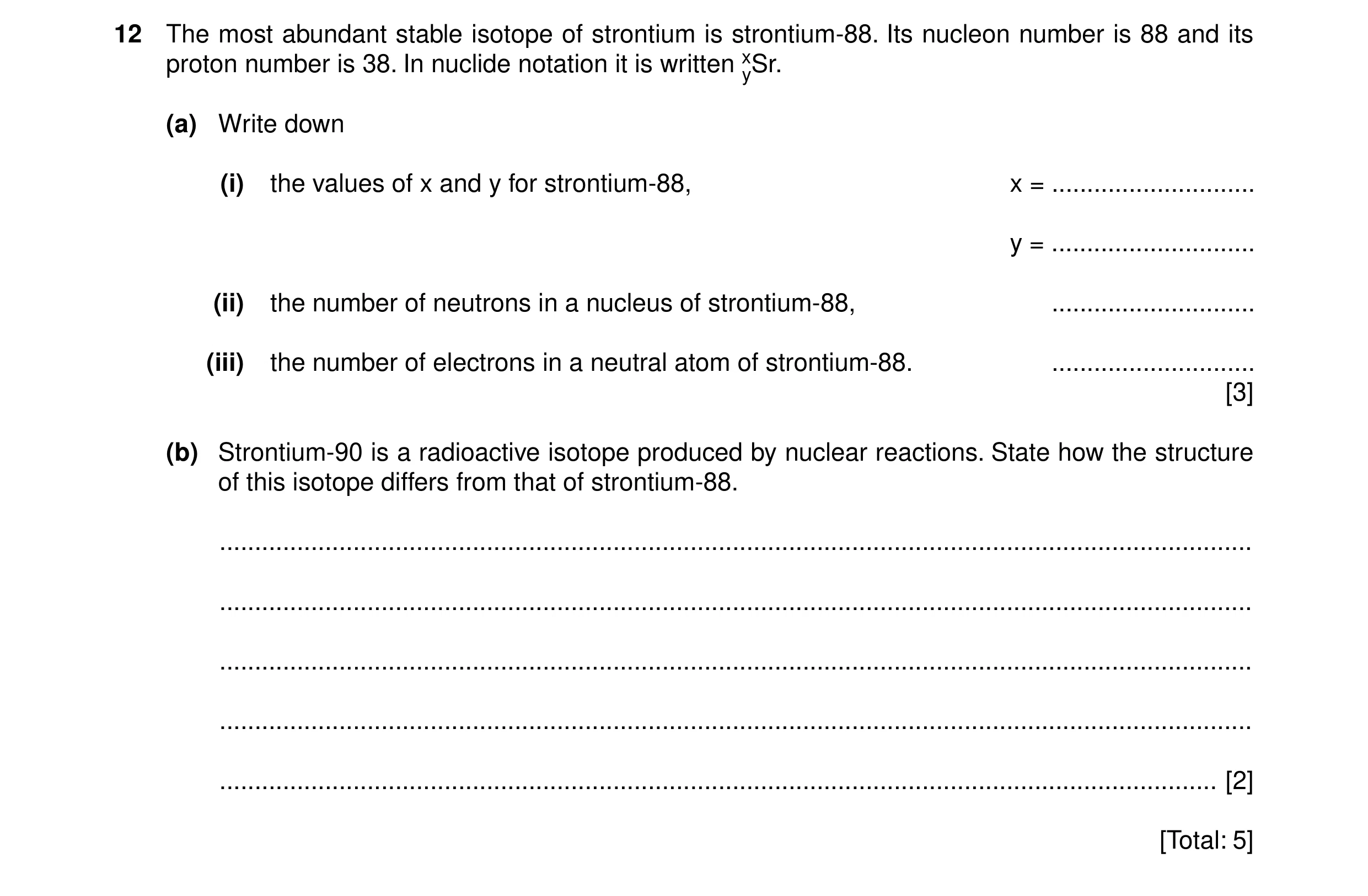 Question 8: The most abundant stable isotope of strontium is strontium-88. Its nucleon number is 88 and its proton number is 38. In nuclide notation it…
