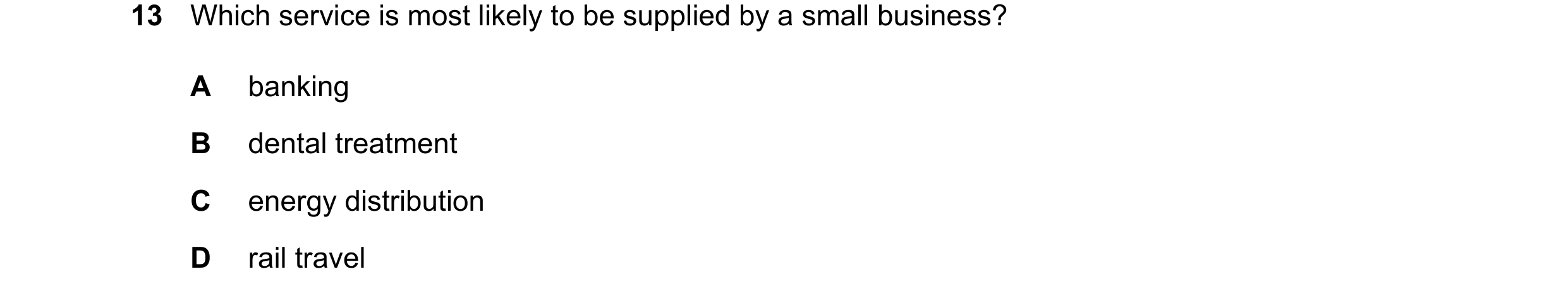 Question 97: Which service is most likely to be supplied by a small business? A banking B dental treatment C energy distribution D rail travel