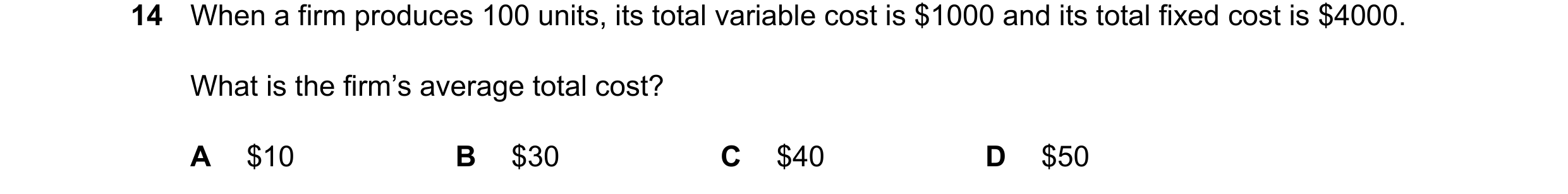Question 235: When a firm produces 100 units, its total variable cost is $1000 and its total fixed cost is $4000. What is the firm’s average total cost? …