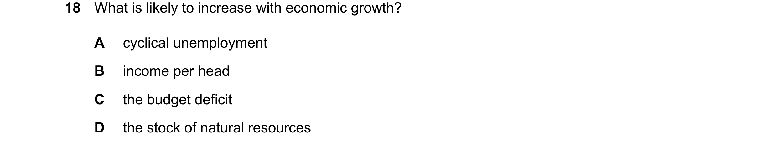 Question 155: What is likely to increase with economic growth? A cyclical unemployment B income per head C the budget deficit D the stock of natural reso…