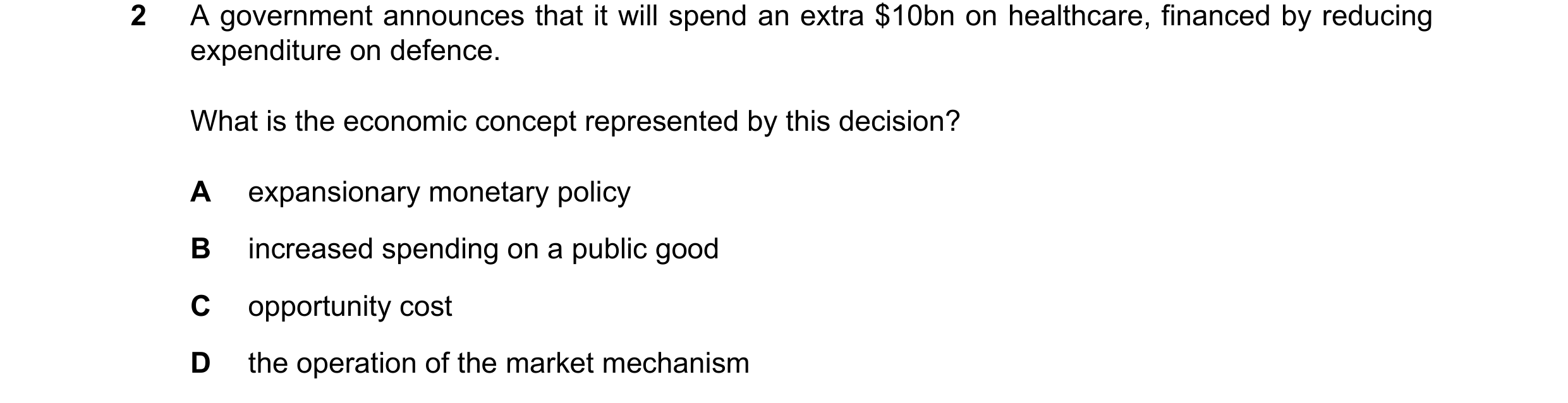 Question 100: A government announces that it will spend an extra $10bn on healthcare, financed by reducing expenditure on defence. What is the economic c…