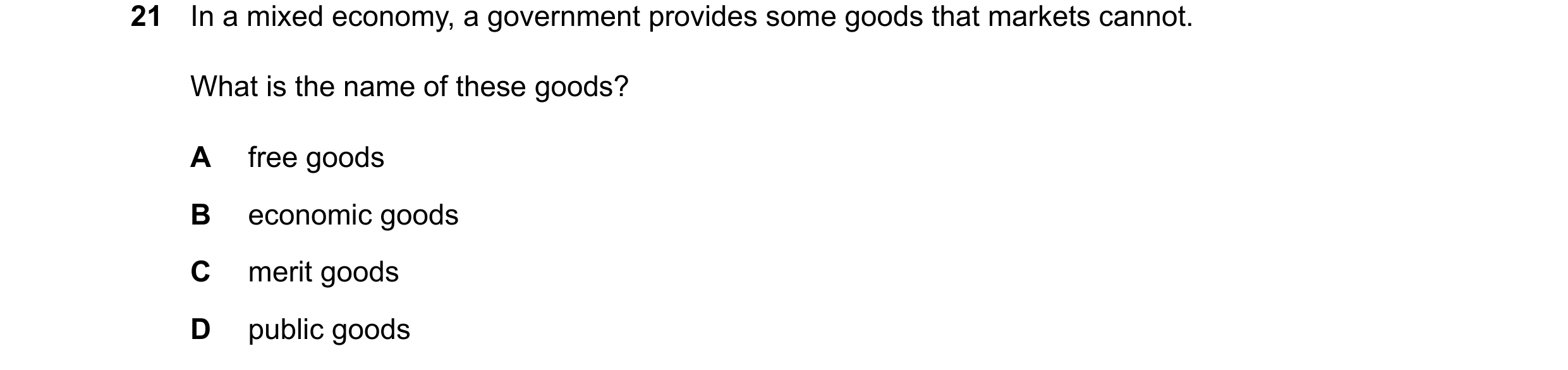 Question 144: In a mixed economy, a government provides some goods that markets cannot. What is the name of these goods? A free goods B economic goods C …
