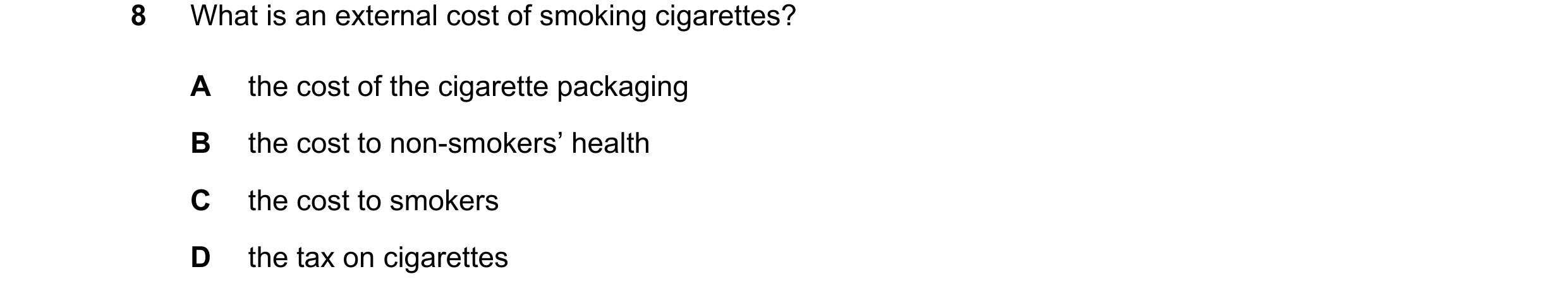 Question 143: What is an external cost of smoking cigarettes? A the cost of the cigarette packaging B the cost to non-smokers’ health C the cost to smoke…