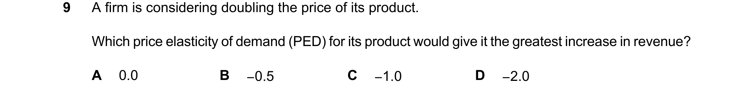 Question 72: A firm is considering doubling the price of its product. Which price elasticity of demand (PED) for its product would give it the greatest …