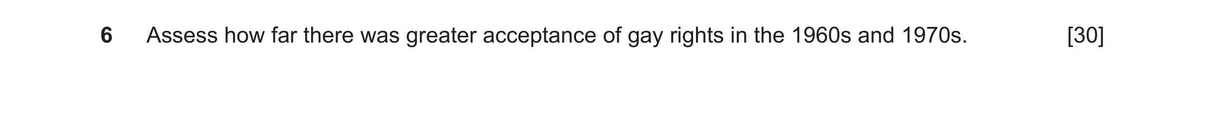 Question 29: Assess how far there was greater acceptance of gay rights in the 1960s and 1970s. [30]