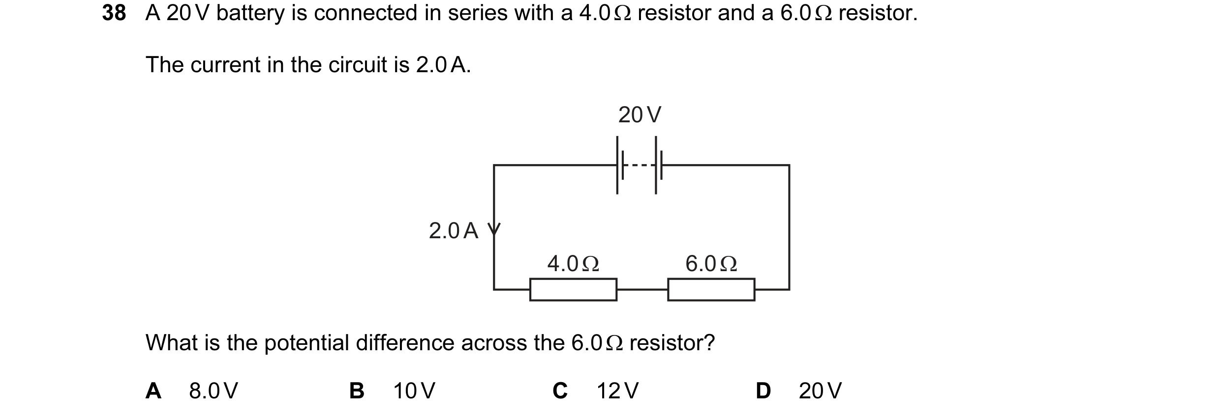 Question 37: A 20 V battery is connected in series with a 4.0 Ω resistor and a 6.0 Ω resistor. The current in the circuit is 2.0 A. 20 V 2.0 A 4.0 Ω 6.0…