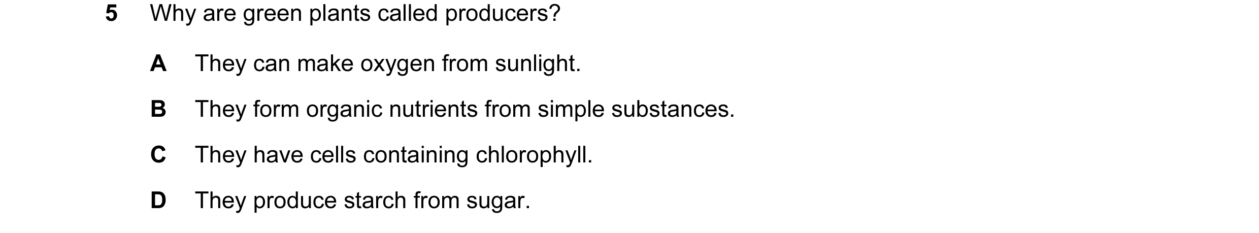 Question 23: Why are green plants called producers? A They can make oxygen from sunlight. B They form organic nutrients from simple substances. C They h…