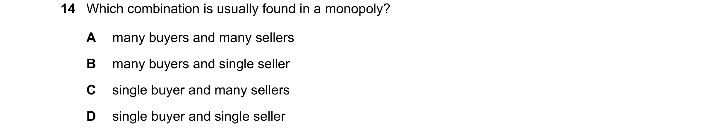Question 61: Which combination is usually found in a monopoly? A many buyers and many sellers B many buyers and single seller C single buyer and many se…