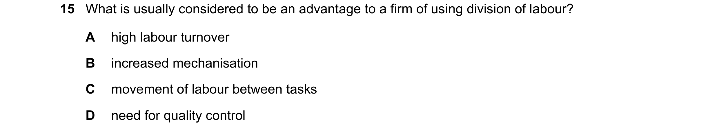Question 62: What is usually considered to be an advantage to a firm of using division of labour? A high labour turnover B increased mechanisation C mov…