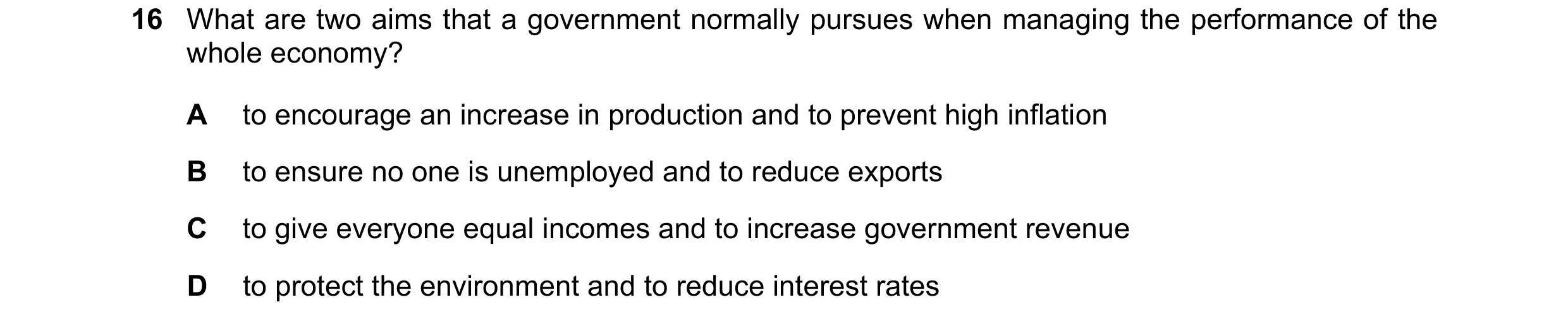 Question 38: What are two aims that a government normally pursues when managing the performance of the whole economy? A to encourage an increase in prod…