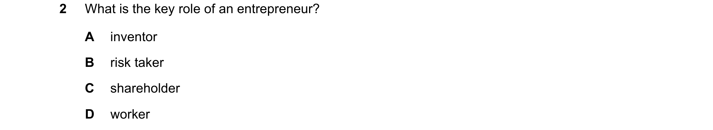 Question 83: What is the key role of an entrepreneur? A inventor B risk taker C shareholder D worker