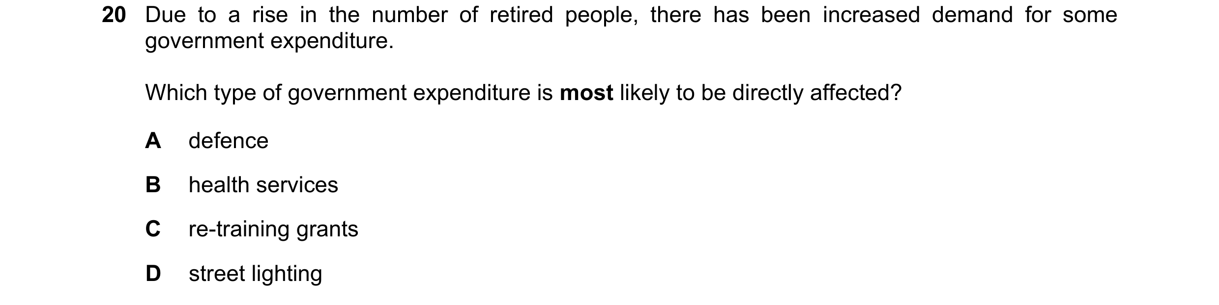 Question 98: Due to a rise in the number of retired people, there has been increased demand for some government expenditure. Which type of government ex…